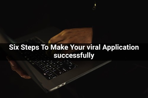 Six-Steps-To-Make-Your-viral-Application-successfully.jpg
