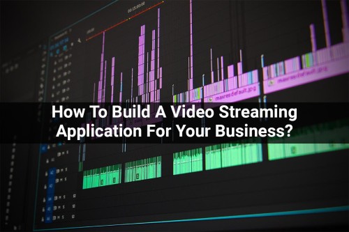 How-To-Build-A-Video-Streaming-Application-For-Your-Business.jpg
