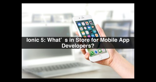 Ionic-5-Whats-in-Store-for-Mobile-App-Developers-1-1-1.jpg