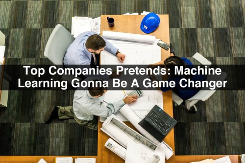 Top-Companies-Pretends-Machine-Learning-Gonna-Be-A-Game-Changer.jpg
