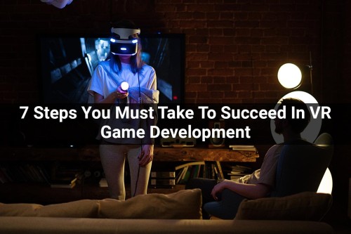 7-Steps-You-Must-Take-To-Succeed-In-VR-Game-Development.jpg