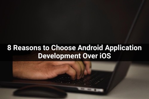 8-Reasons-to-Choose-Android-Application-Development-Over-iOS.jpg