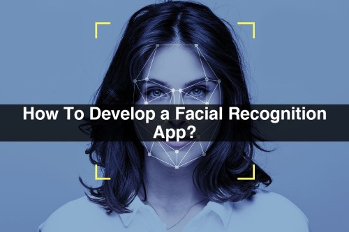 How-To-Develop-a-Facial-Recognition-App.jpg