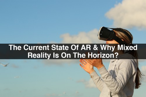 The-Current-State-Of-AR-Why-Mixed-Reality-Is-On-The-Horizon.jpg