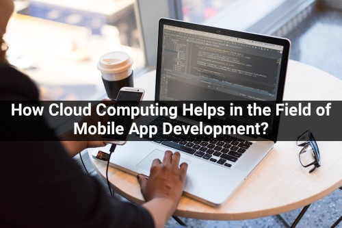 How-Cloud-Computing-Helps-in-the-Field-of-Mobile-App-Development.jpg